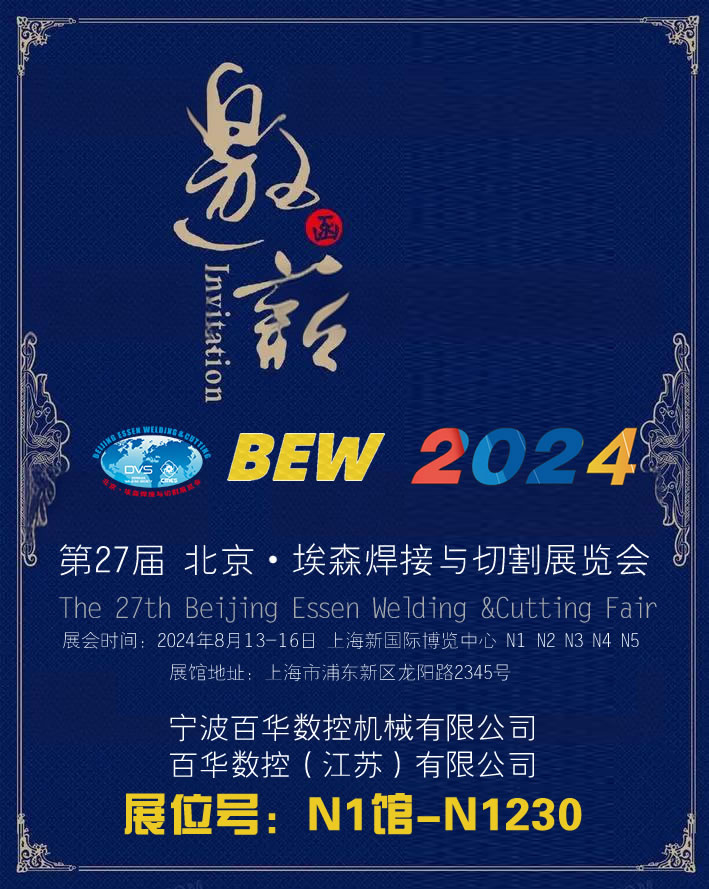 第27屆 北京·埃森焊接與切割展覽會 The 27th Beijing Essen Welding &Cutting Fair 展會時間：2024年8月13-16日 上海新國際博覽中心 N1 N2 N3 N4 N5  寧波百華數(shù)控機(jī)械有限公司 百華數(shù)控(江蘇)有限公司 展位號：N1館-N1230